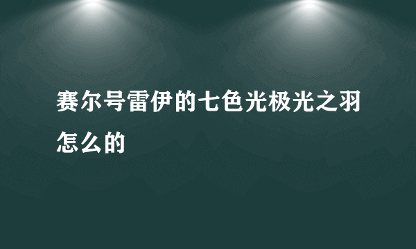 赛尔号雷伊的七色光极光之羽怎么的