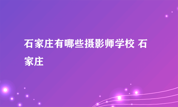 石家庄有哪些摄影师学校 石家庄