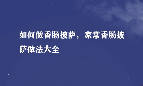 如何做香肠披萨，家常香肠披萨做法大全