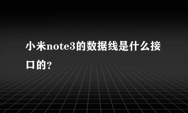 小米note3的数据线是什么接口的？