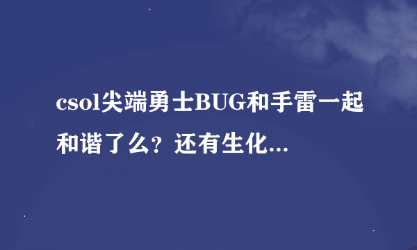 csol尖端勇士BUG和手雷一起和谐了么？还有生化为什么不能用尖端跳？