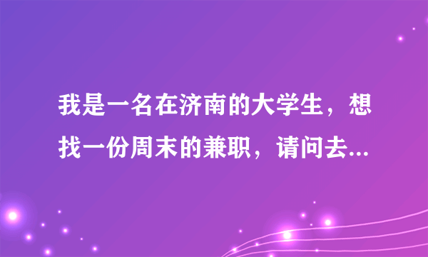 我是一名在济南的大学生，想找一份周末的兼职，请问去哪里找？