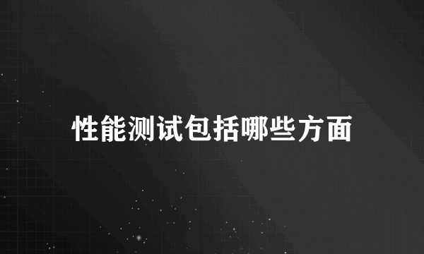 性能测试包括哪些方面