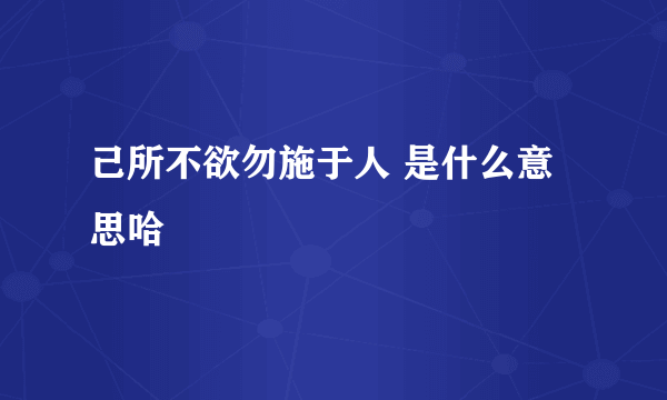 己所不欲勿施于人 是什么意思哈