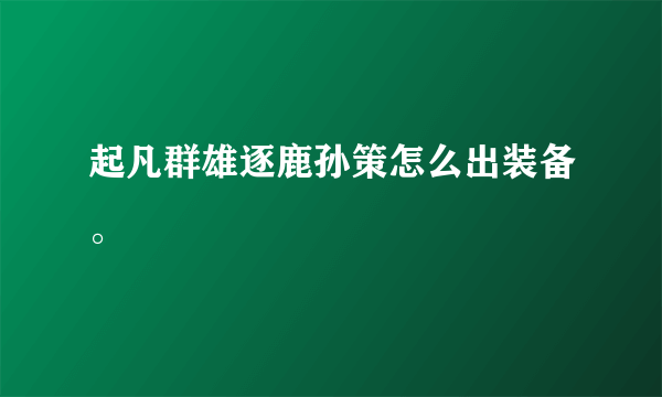 起凡群雄逐鹿孙策怎么出装备。