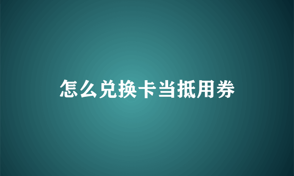 怎么兑换卡当抵用券