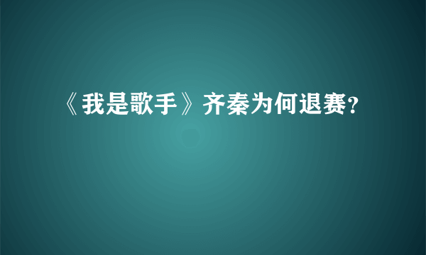 《我是歌手》齐秦为何退赛？