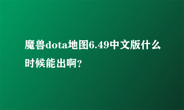 魔兽dota地图6.49中文版什么时候能出啊？