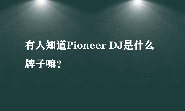 有人知道Pioneer DJ是什么牌子嘛？