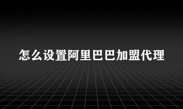 怎么设置阿里巴巴加盟代理