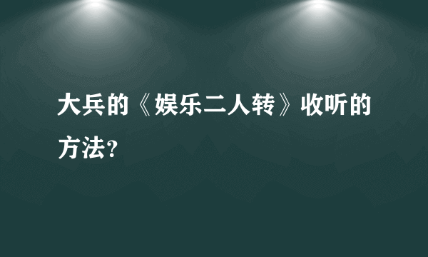 大兵的《娱乐二人转》收听的方法？