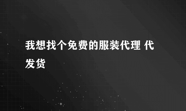 我想找个免费的服装代理 代发货