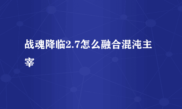 战魂降临2.7怎么融合混沌主宰