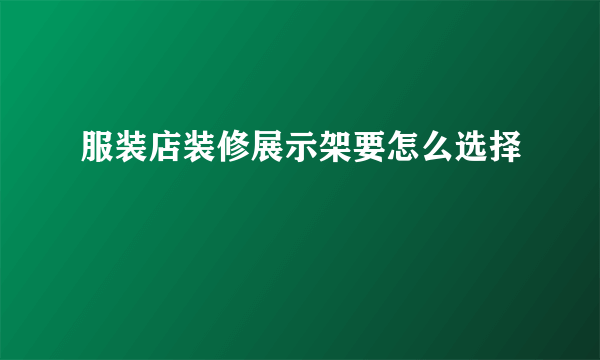 服装店装修展示架要怎么选择