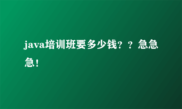 java培训班要多少钱？？急急急！