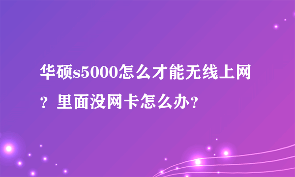 华硕s5000怎么才能无线上网？里面没网卡怎么办？