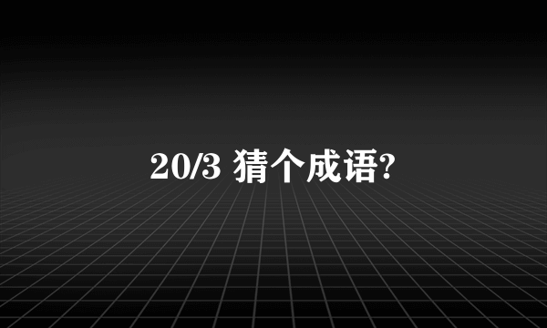 20/3 猜个成语?