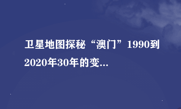 卫星地图探秘“澳门”1990到2020年30年的变迁，看看变化有多大？