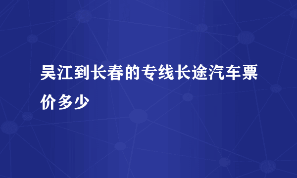 吴江到长春的专线长途汽车票价多少