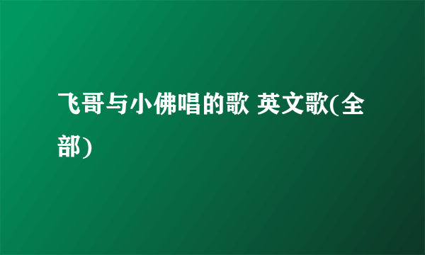 飞哥与小佛唱的歌 英文歌(全部)