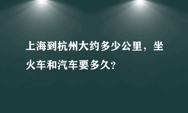 上海到杭州大约多少公里，坐火车和汽车要多久？