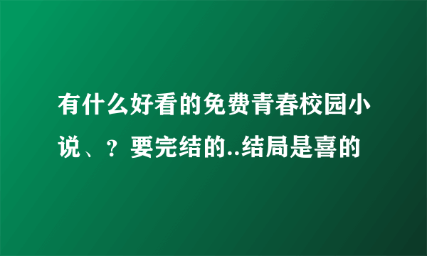 有什么好看的免费青春校园小说、？要完结的..结局是喜的