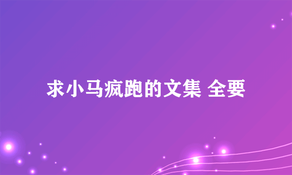 求小马疯跑的文集 全要