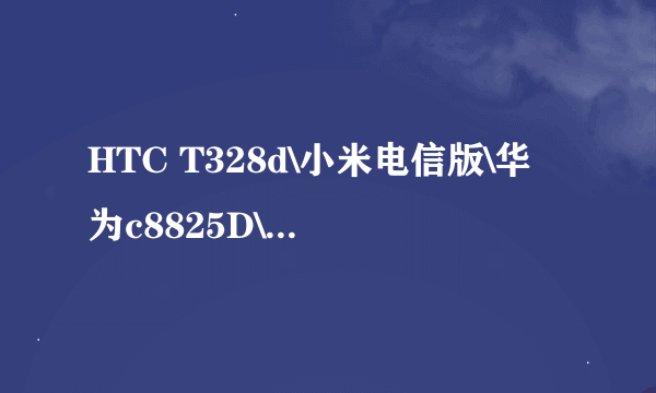 HTC T328d\小米电信版\华为c8825D\酷派生910\摩托罗拉xt553那部机好