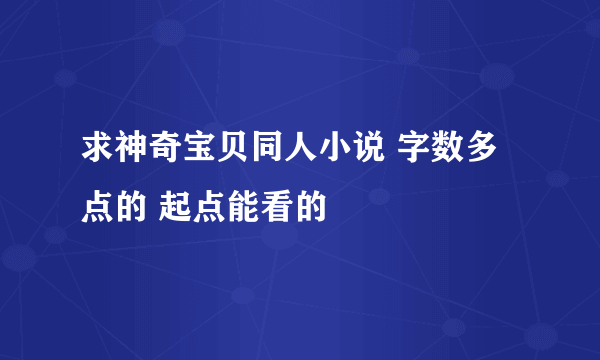 求神奇宝贝同人小说 字数多点的 起点能看的