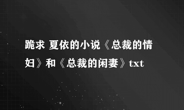 跪求 夏依的小说《总裁的情妇》和《总裁的闲妻》txt