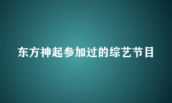 东方神起参加过的综艺节目