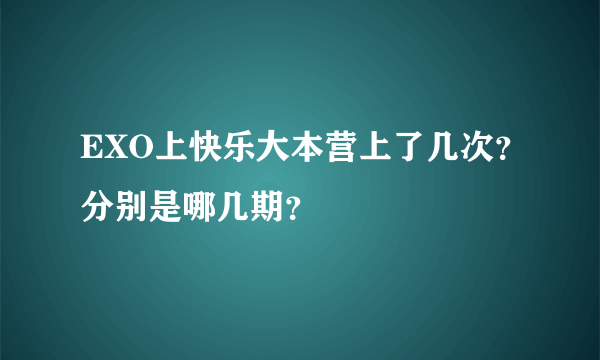 EXO上快乐大本营上了几次？分别是哪几期？