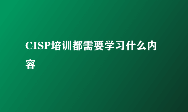 CISP培训都需要学习什么内容