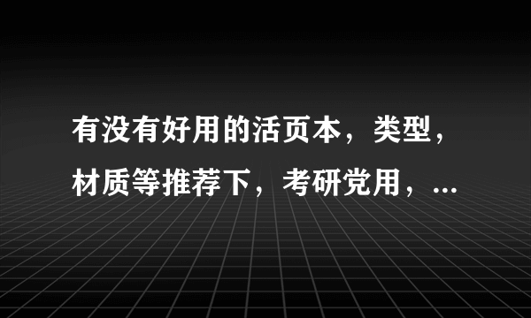 有没有好用的活页本，类型，材质等推荐下，考研党用，整理数学错题和归纳等。有贴图最好了。