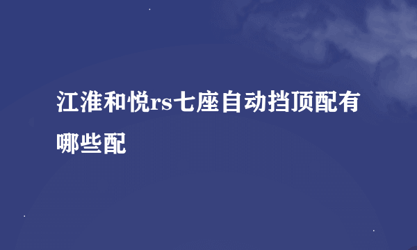 江淮和悦rs七座自动挡顶配有哪些配