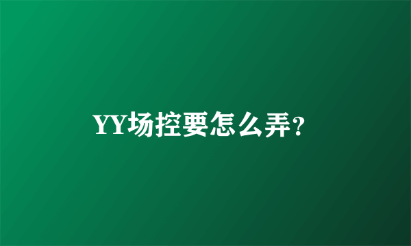 YY场控要怎么弄？