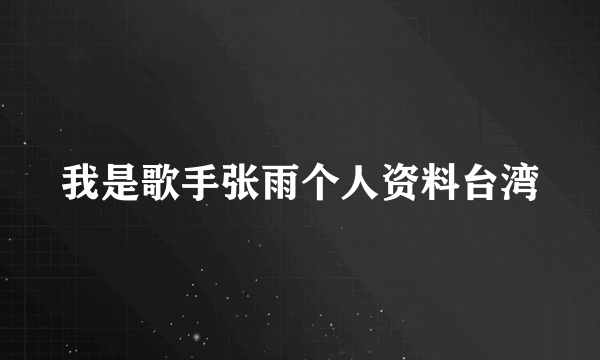 我是歌手张雨个人资料台湾