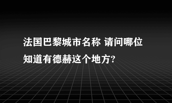 法国巴黎城市名称 请问哪位知道有德赫这个地方?