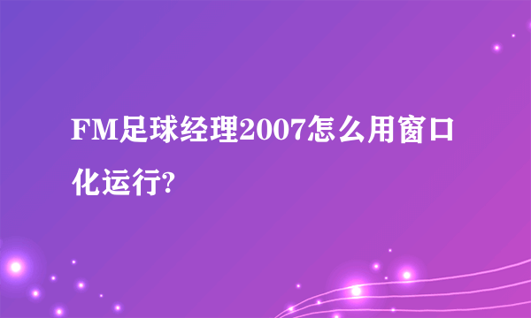 FM足球经理2007怎么用窗口化运行?