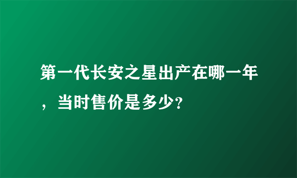 第一代长安之星出产在哪一年，当时售价是多少？