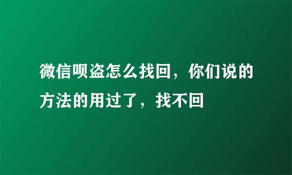 微信呗盗怎么找回，你们说的方法的用过了，找不回