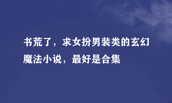 书荒了，求女扮男装类的玄幻魔法小说，最好是合集