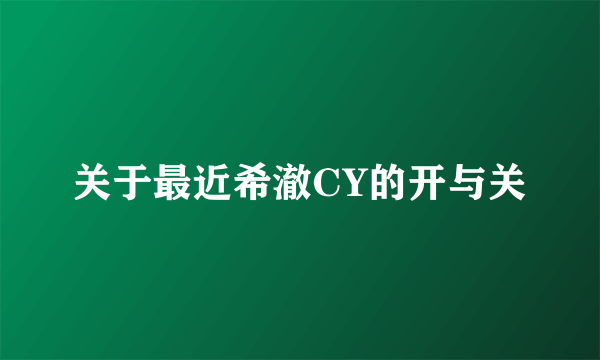 关于最近希澈CY的开与关