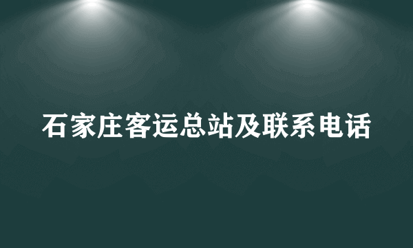 石家庄客运总站及联系电话