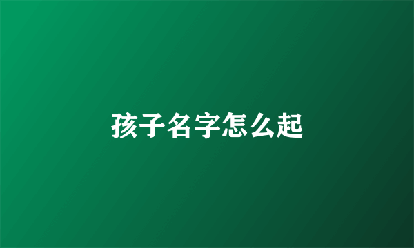 孩子名字怎么起