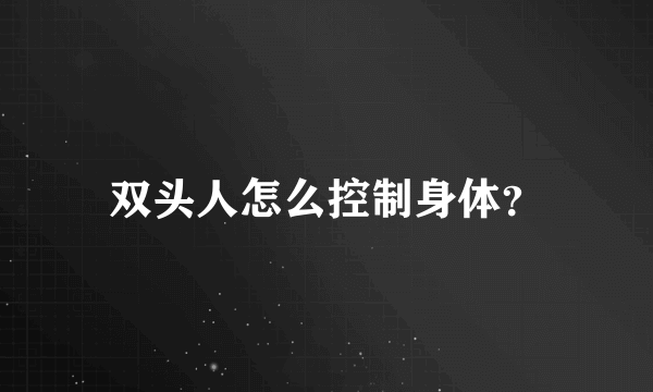 双头人怎么控制身体？