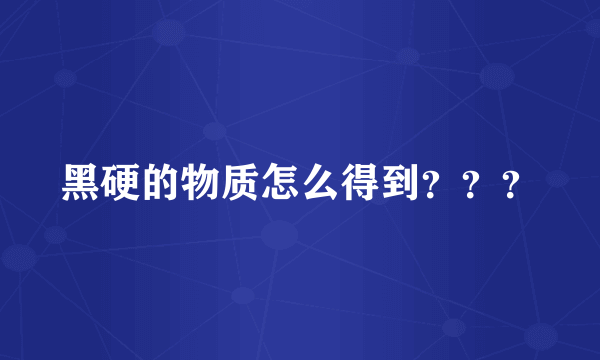 黑硬的物质怎么得到？？？