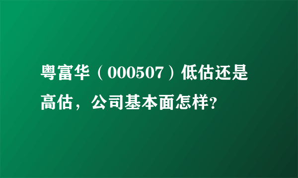 粤富华（000507）低估还是高估，公司基本面怎样？