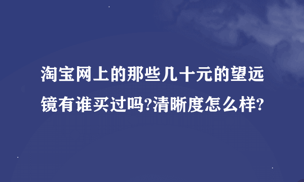 淘宝网上的那些几十元的望远镜有谁买过吗?清晰度怎么样?