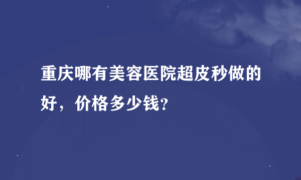 重庆哪有美容医院超皮秒做的好，价格多少钱？